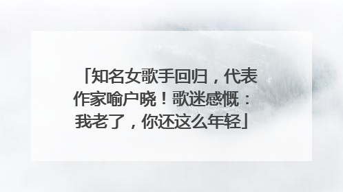 知名女歌手回归，代表作家喻户晓！歌迷感慨：我老了，你还这么年轻