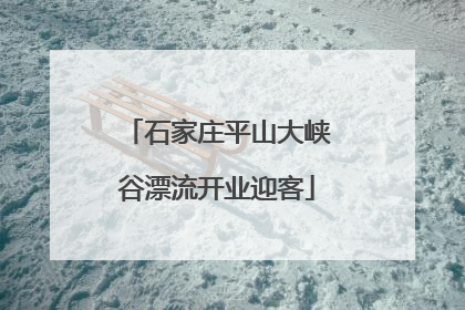 石家庄平山大峡谷漂流开业迎客