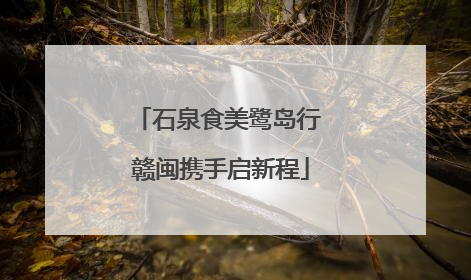 石泉食美鹭岛行 赣闽携手启新程