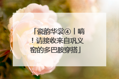 瓷韵华裳④丨嘀！请接收来自巩义窑的多巴胺穿搭
