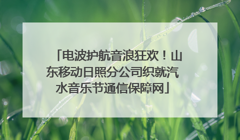 电波护航音浪狂欢！山东移动日照分公司织就汽水音乐节通信保障网