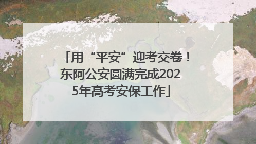 用“平安”迎考交卷！东阿公安圆满完成2025年高考安保工作