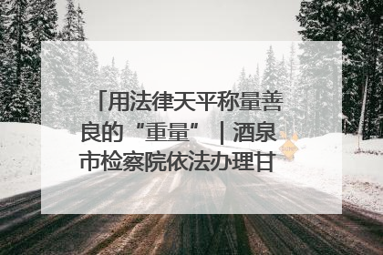 用法律天平称量善良的“重量”｜酒泉市检察院依法办理甘肃首例社区矫正对象见义勇为减刑案