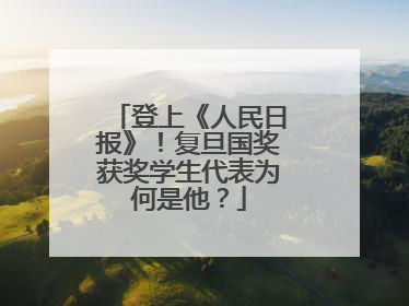 登上《人民日报》！复旦国奖获奖学生代表为何是他？