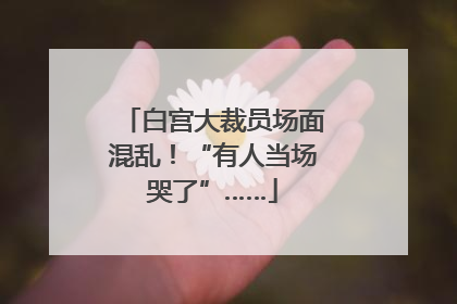 白宫大裁员场面混乱！“有人当场哭了”……