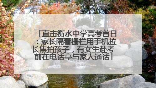 直击衡水中学高考首日：家长隔着栅栏用手机拉长焦拍孩子，有女生赴考前在电话亭与家人通话