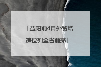 益阳前4月外贸增速位列全省前茅