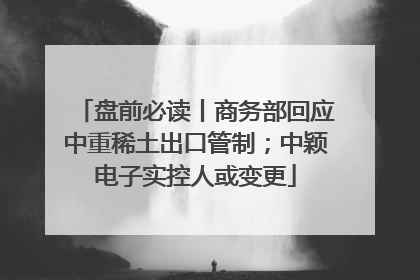 盘前必读丨商务部回应中重稀土出口管制；中颖电子实控人或变更