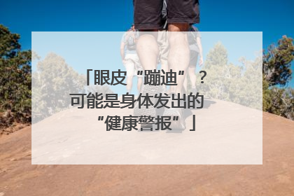 眼皮“蹦迪”？可能是身体发出的“健康警报”