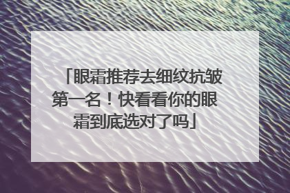 眼霜推荐去细纹抗皱第一名！快看看你的眼霜到底选对了吗