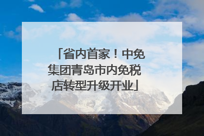 省内首家！中免集团青岛市内免税店转型升级开业