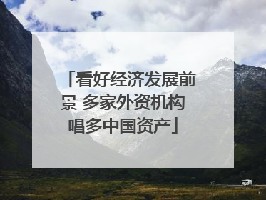 看好经济发展前景 多家外资机构唱多中国资产