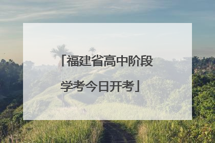 福建省高中阶段学考今日开考