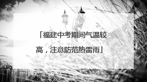 福建中考期间气温较高，注意防范热雷雨