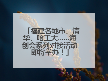福建各地市、清华、哈工大……海创会系列对接活动即将举办！