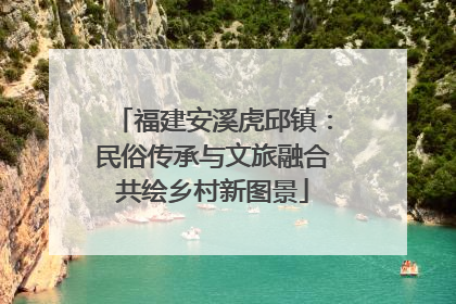 福建安溪虎邱镇：民俗传承与文旅融合共绘乡村新图景