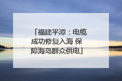 福建平潭：电缆成功修复入海 保障海岛群众供电