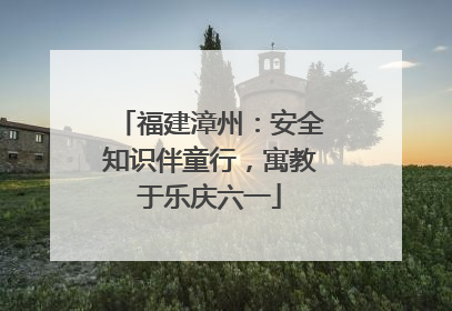 福建漳州：安全知识伴童行，寓教于乐庆六一