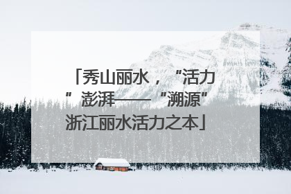 秀山丽水，“活力”澎湃——“溯源”浙江丽水活力之本