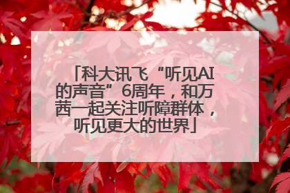 科大讯飞“听见AI的声音”6周年，和万茜一起关注听障群体，听见更大的世界