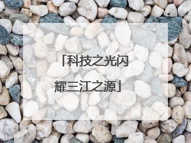 科技之光闪耀三江之源