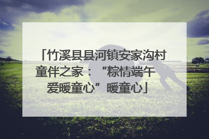 竹溪县县河镇安家沟村童伴之家：“粽情端午 爱暖童心”暖童心