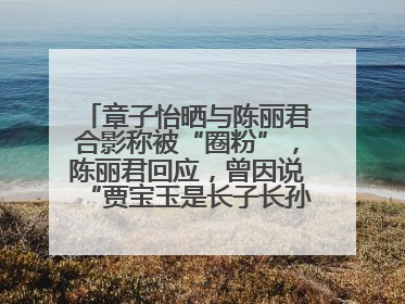 章子怡晒与陈丽君合影称被“圈粉”，陈丽君回应，曾因说“贾宝玉是长子长孙”惹争议