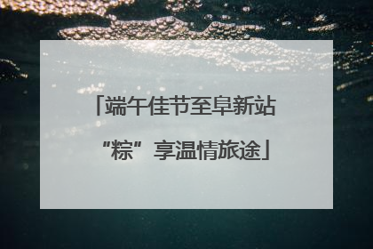 端午佳节至阜新站“粽”享温情旅途