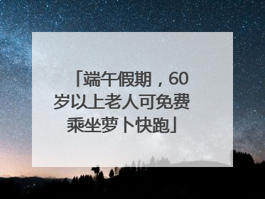 端午假期，60岁以上老人可免费乘坐萝卜快跑