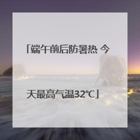 端午前后防暑热 今天最高气温32℃