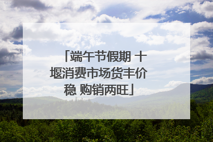 端午节假期 十堰消费市场货丰价稳 购销两旺