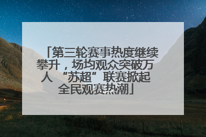 第三轮赛事热度继续攀升，场均观众突破万人 “苏超”联赛掀起全民观赛热潮