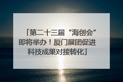 第二十三届“海创会”即将举办！厦门展团促进科技成果对接转化