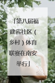 第八届福建省社区（乡村）体育联赛在南安举行