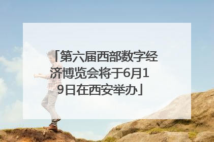 第六届西部数字经济博览会将于6月19日在西安举办