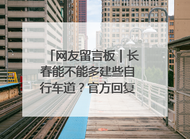 网友留言板｜长春能不能多建些自行车道？官方回复：在建了在建了
