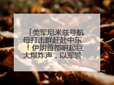 美军尼米兹号航母打击群赶赴中东！伊朗首都响起巨大爆炸声，以军警告部分区域民众紧急撤离
