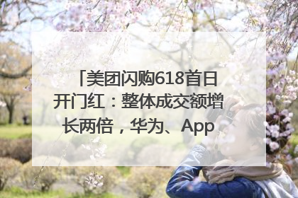 美团闪购618首日开门红：整体成交额增长两倍，华为、Apple、沃尔玛等近800个品牌翻倍增长