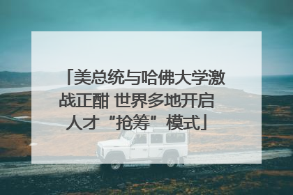 美总统与哈佛大学激战正酣 世界多地开启人才“抢筹”模式