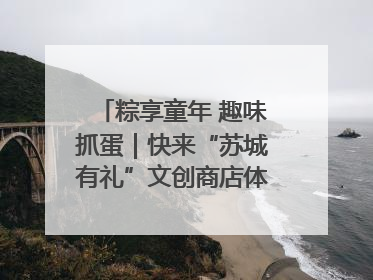 粽享童年 趣味抓蛋｜快来“苏城有礼”文创商店体验民俗活动