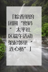 粽香里的团圆“密码” 太平社区端午活动架起邻里“连心桥”