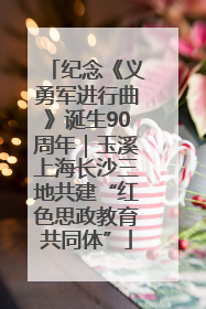 纪念《义勇军进行曲》诞生90周年｜玉溪上海长沙三地共建“红色思政教育共同体”