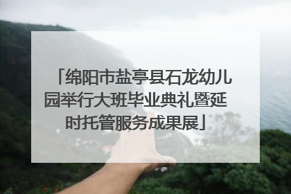 绵阳市盐亭县石龙幼儿园举行大班毕业典礼暨延时托管服务成果展