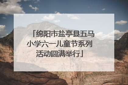 绵阳市盐亭县五马小学六一儿童节系列活动圆满举行