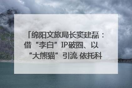 绵阳文旅局长窦建磊：借“李白”IP破圈、以“大熊猫”引流 依托科技优势绽放城市文旅魅力｜文旅局长说
