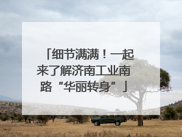 细节满满！一起来了解济南工业南路“华丽转身”