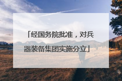 经国务院批准，对兵器装备集团实施分立