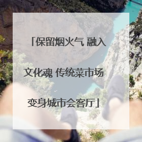 保留烟火气 融入文化魂 传统菜市场变身城市会客厅