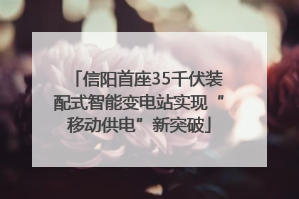信阳首座35千伏装配式智能变电站实现“移动供电”新突破