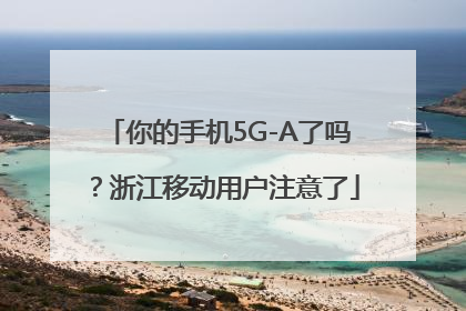 你的手机5G-A了吗？浙江移动用户注意了